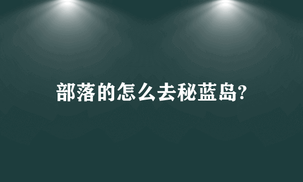 部落的怎么去秘蓝岛?