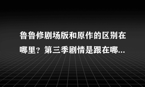 鲁鲁修剧场版和原作的区别在哪里？第三季剧情是跟在哪个后面？