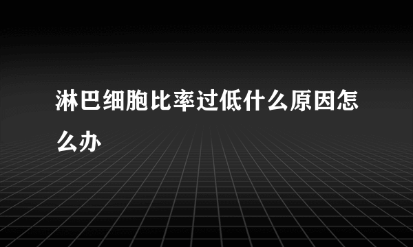 淋巴细胞比率过低什么原因怎么办