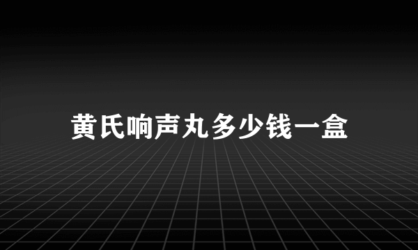 黄氏响声丸多少钱一盒