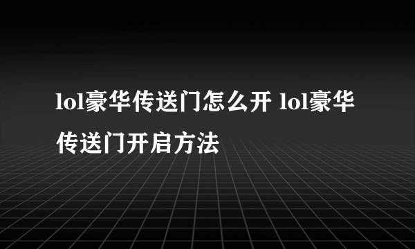 lol豪华传送门怎么开 lol豪华传送门开启方法