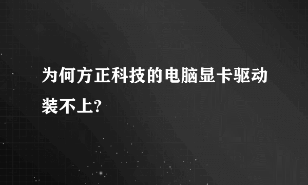 为何方正科技的电脑显卡驱动装不上?