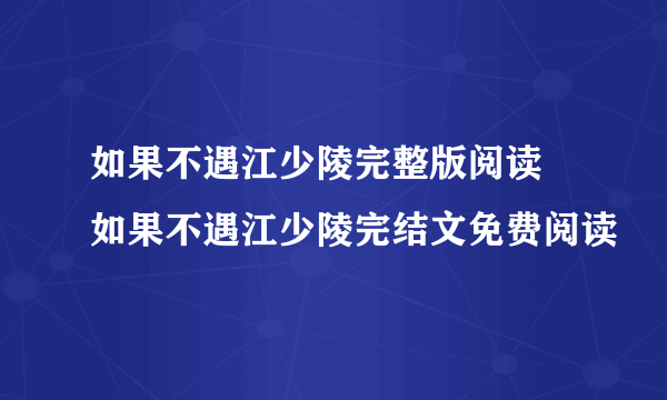 如果不遇江少陵完整版阅读 如果不遇江少陵完结文免费阅读