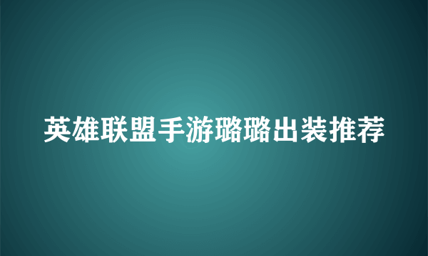 英雄联盟手游璐璐出装推荐