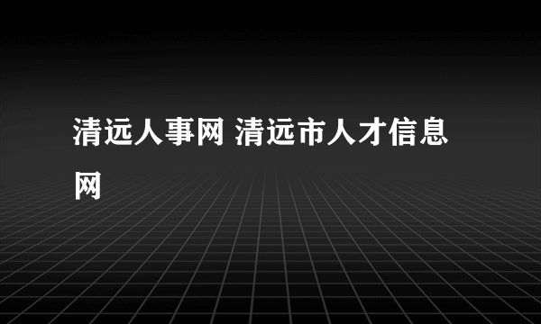 清远人事网 清远市人才信息网