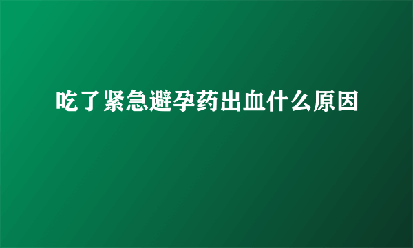 吃了紧急避孕药出血什么原因