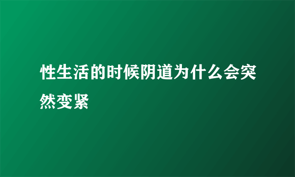 性生活的时候阴道为什么会突然变紧