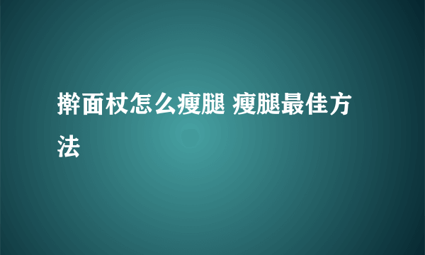 擀面杖怎么瘦腿 瘦腿最佳方法