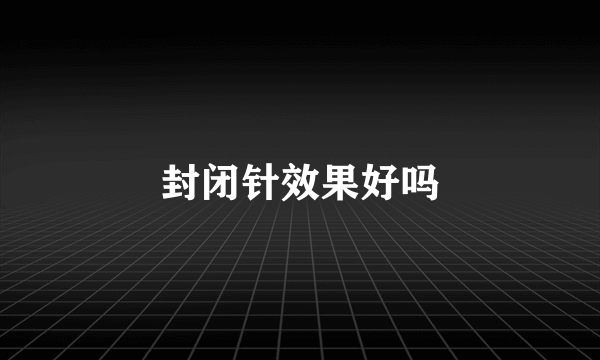 封闭针效果好吗