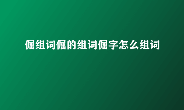 倔组词倔的组词倔字怎么组词