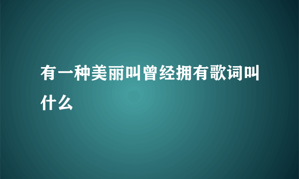 有一种美丽叫曾经拥有歌词叫什么