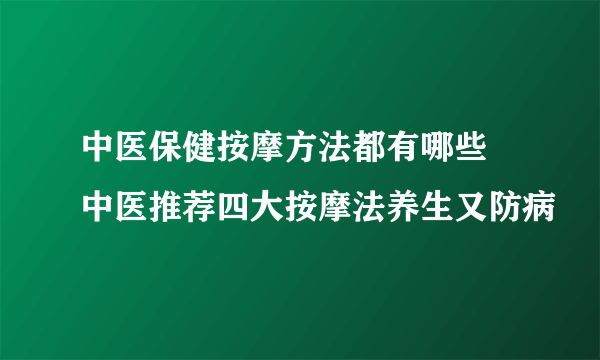 中医保健按摩方法都有哪些 中医推荐四大按摩法养生又防病