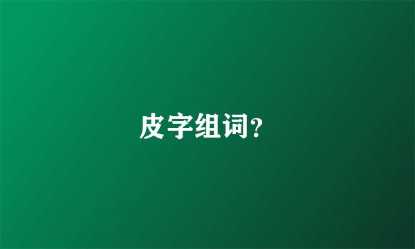 皮字组词？