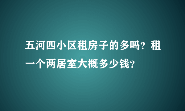 五河四小区租房子的多吗？租一个两居室大概多少钱？