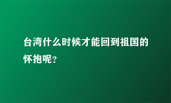 台湾什么时候才能回到祖国的怀抱呢？