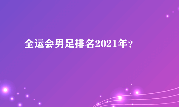 全运会男足排名2021年？