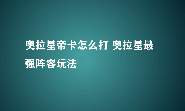 奥拉星帝卡怎么打 奥拉星最强阵容玩法