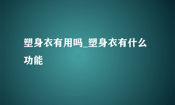 塑身衣有用吗_塑身衣有什么功能