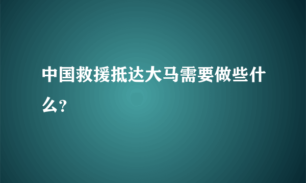 中国救援抵达大马需要做些什么？