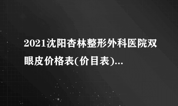 2021沈阳杏林整形外科医院双眼皮价格表(价目表)怎么样?