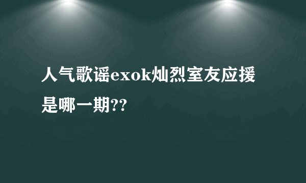 人气歌谣exok灿烈室友应援是哪一期??