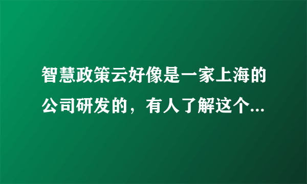 智慧政策云好像是一家上海的公司研发的，有人了解这个公司吗？