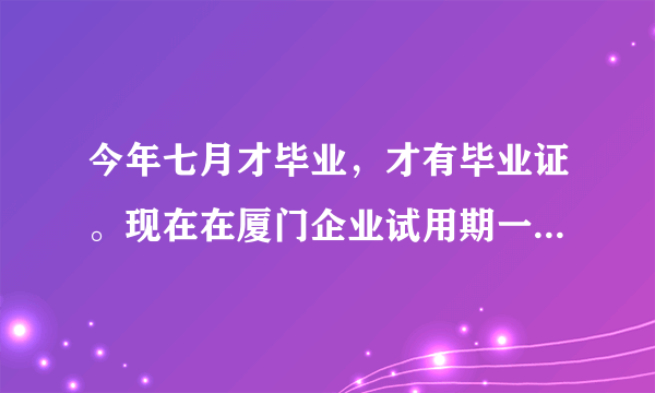 今年七月才毕业，才有毕业证。现在在厦门企业试用期一个月了。公司催我去办理失业证。难道这么急吗