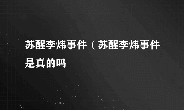 苏醒李炜事件（苏醒李炜事件是真的吗