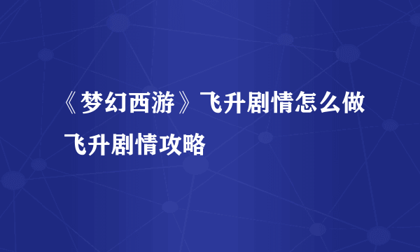 《梦幻西游》飞升剧情怎么做 飞升剧情攻略