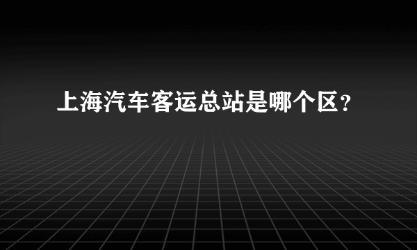 上海汽车客运总站是哪个区？