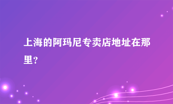 上海的阿玛尼专卖店地址在那里？