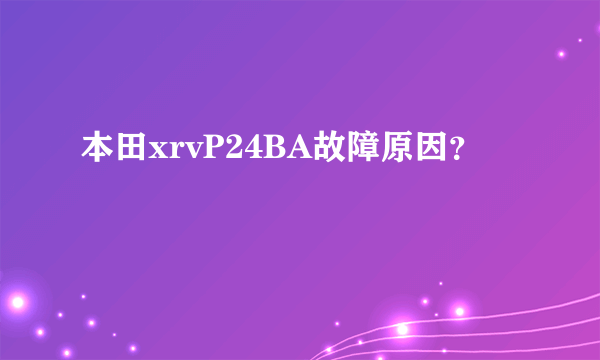 本田xrvP24BA故障原因？