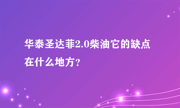 华泰圣达菲2.0柴油它的缺点在什么地方？