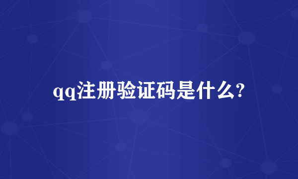 qq注册验证码是什么?