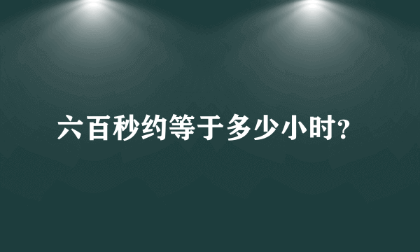 六百秒约等于多少小时？