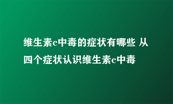 维生素c中毒的症状有哪些 从四个症状认识维生素c中毒