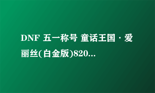 DNF 五一称号 童话王国·爱丽丝(白金版)820万 值得买吗