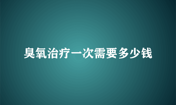 臭氧治疗一次需要多少钱