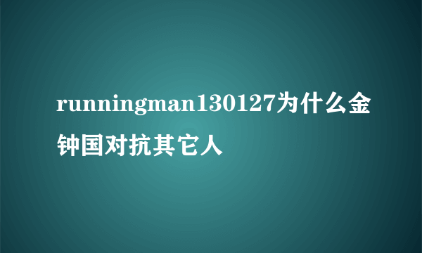 runningman130127为什么金钟国对抗其它人