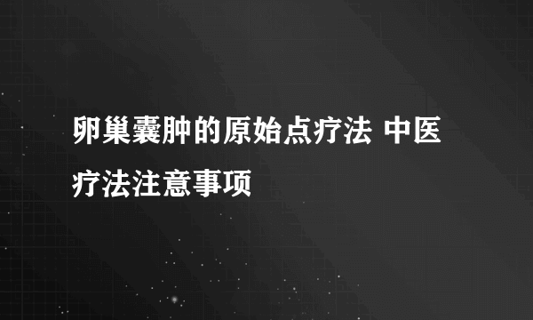 卵巢囊肿的原始点疗法 中医疗法注意事项