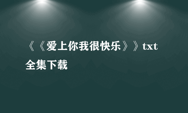 《《爱上你我很快乐》》txt全集下载