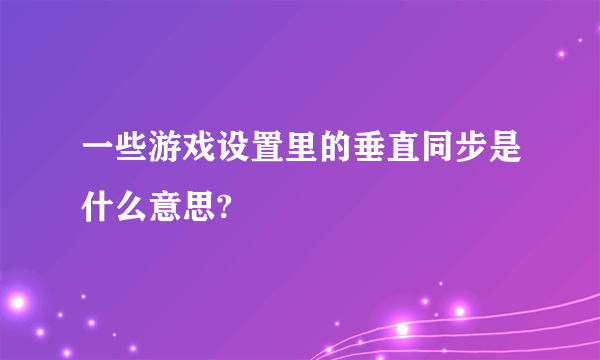 一些游戏设置里的垂直同步是什么意思?