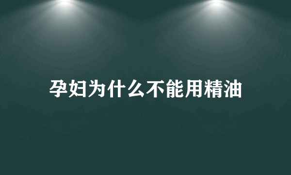 孕妇为什么不能用精油