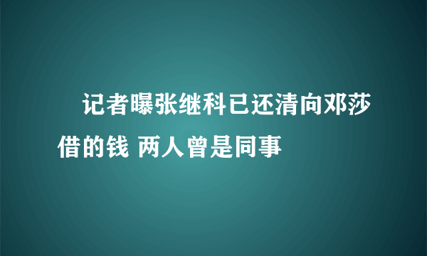 ​记者曝张继科已还清向邓莎借的钱 两人曾是同事