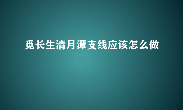 觅长生清月潭支线应该怎么做