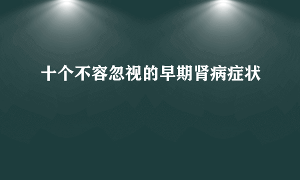 十个不容忽视的早期肾病症状