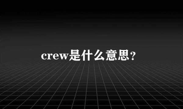 crew是什么意思？