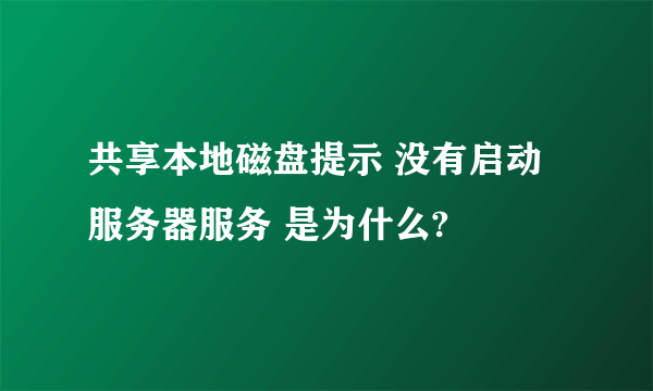 共享本地磁盘提示 没有启动服务器服务 是为什么?