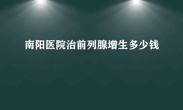 南阳医院治前列腺增生多少钱