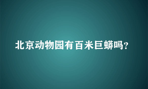 北京动物园有百米巨蟒吗？